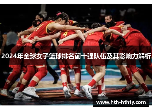 2024年全球女子篮球排名前十强队伍及其影响力解析