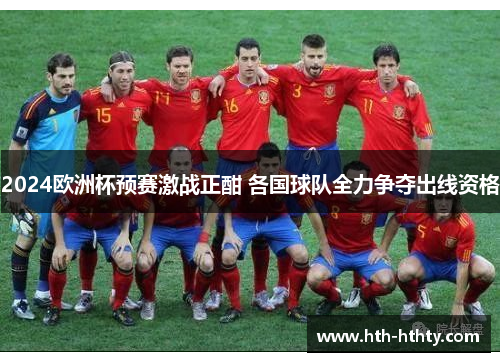 2024欧洲杯预赛激战正酣 各国球队全力争夺出线资格