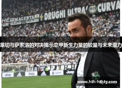 莱切与萨索洛的对决揭示意甲新生力量的较量与未来潜力