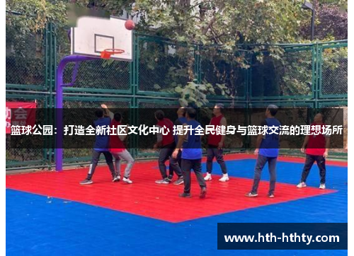 篮球公园：打造全新社区文化中心 提升全民健身与篮球交流的理想场所
