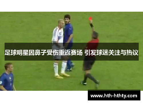 足球明星因鼻子受伤重返赛场 引发球迷关注与热议