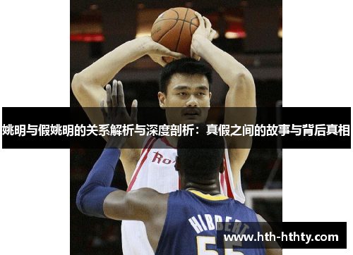 姚明与假姚明的关系解析与深度剖析：真假之间的故事与背后真相