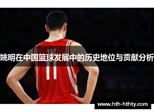 姚明在中国篮球发展中的历史地位与贡献分析