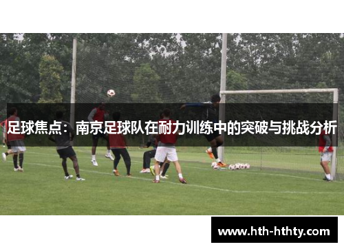 足球焦点：南京足球队在耐力训练中的突破与挑战分析