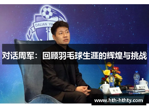 对话周军：回顾羽毛球生涯的辉煌与挑战