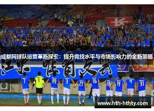 成都网球队运营革新探索：提升竞技水平与市场影响力的全新策略