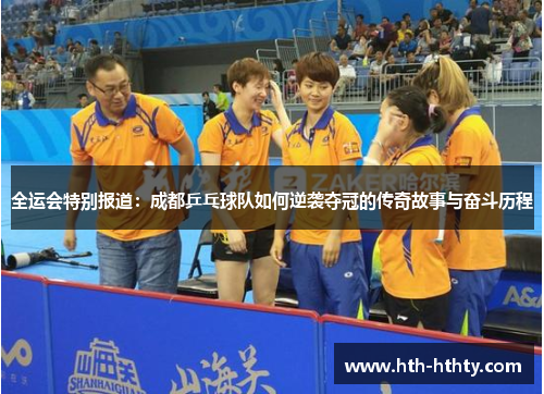 全运会特别报道：成都乒乓球队如何逆袭夺冠的传奇故事与奋斗历程
