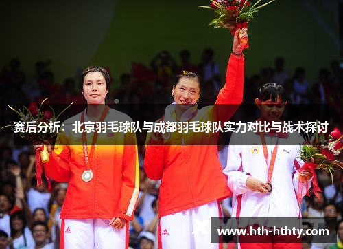 赛后分析：北京羽毛球队与成都羽毛球队实力对比与战术探讨