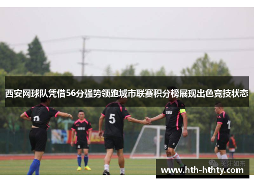 西安网球队凭借56分强势领跑城市联赛积分榜展现出色竞技状态