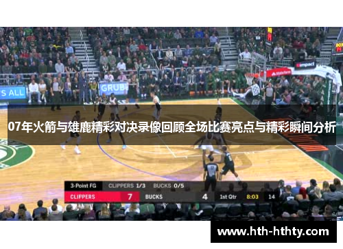 07年火箭与雄鹿精彩对决录像回顾全场比赛亮点与精彩瞬间分析