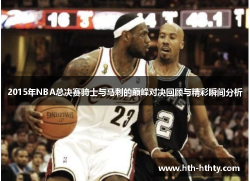 2015年NBA总决赛骑士与马刺的巅峰对决回顾与精彩瞬间分析