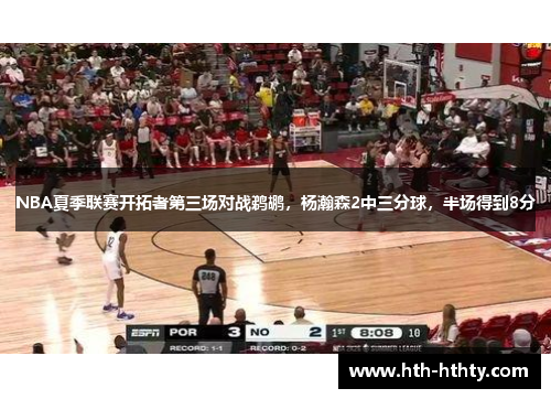 NBA夏季联赛开拓者第三场对战鹈鹕，杨瀚森2中三分球，半场得到8分