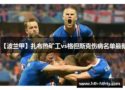 【波兰甲】扎布热矿工vs格但斯克伤病名单最新