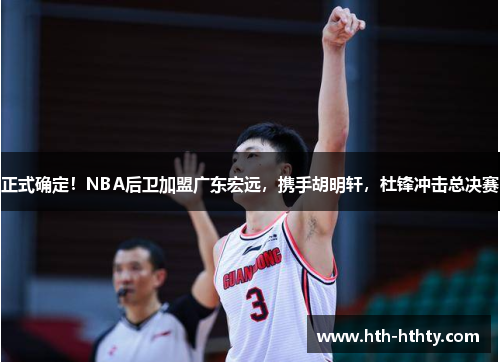 正式确定！NBA后卫加盟广东宏远，携手胡明轩，杜锋冲击总决赛