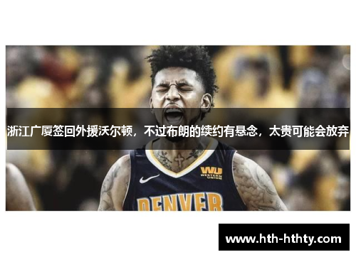 浙江广厦签回外援沃尔顿，不过布朗的续约有悬念，太贵可能会放弃