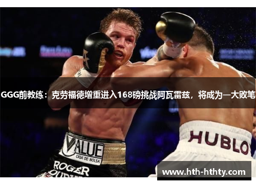 GGG前教练：克劳福德增重进入168磅挑战阿瓦雷兹，将成为一大败笔