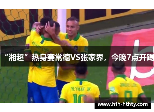 “湘超”热身赛常德VS张家界，今晚7点开踢！