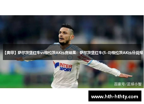 【奥甲】萨尔茨堡红牛vs格拉茨AK比赛结果：萨尔茨堡红牛(5-0)格拉茨AK比分战报